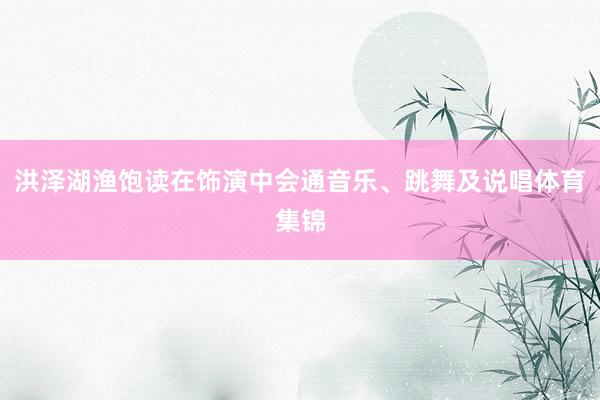 洪泽湖渔饱读在饰演中会通音乐、跳舞及说唱体育集锦