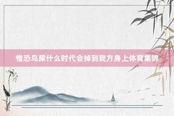 惟恐鸟屎什么时代会掉到我方身上体育集锦