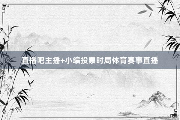 直播吧主播+小编投票时局体育赛事直播