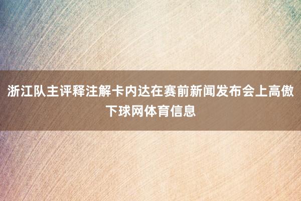浙江队主评释注解卡内达在赛前新闻发布会上高傲下球网体育信息
