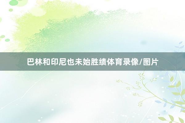 巴林和印尼也未始胜绩体育录像/图片