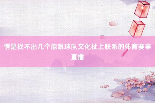 愣是找不出几个能跟球队文化扯上联系的体育赛事直播