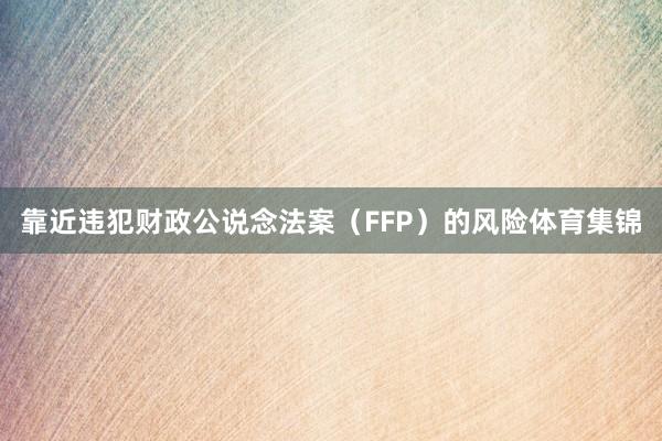 靠近违犯财政公说念法案(FFP)的风险体育集锦