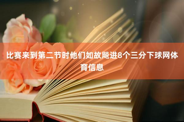 比赛来到第二节时他们如故飚进8个三分下球网体育信息