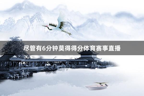 尽管有6分钟莫得得分体育赛事直播