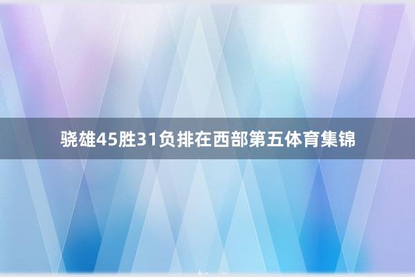 骁雄45胜31负排在西部第五体育集锦