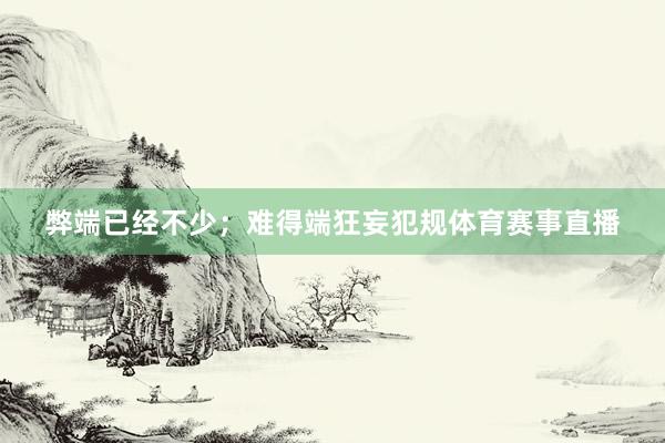 弊端已经不少；难得端狂妄犯规体育赛事直播