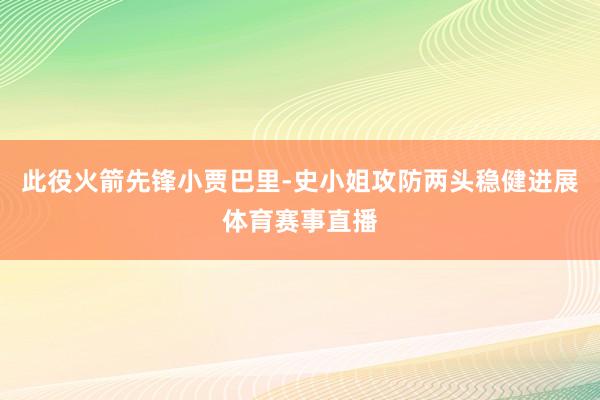 此役火箭先锋小贾巴里-史小姐攻防两头稳健进展体育赛事直播