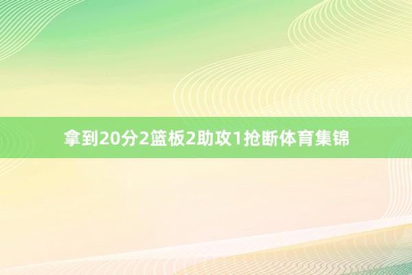 拿到20分2篮板2助攻1抢断体育集锦