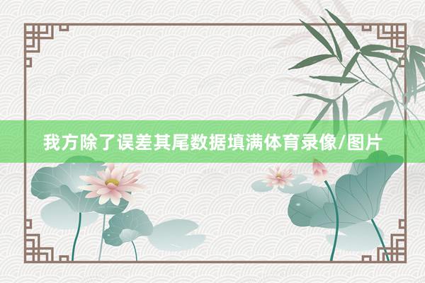 我方除了误差其尾数据填满体育录像/图片