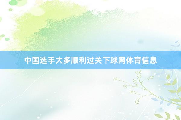 中国选手大多顺利过关下球网体育信息