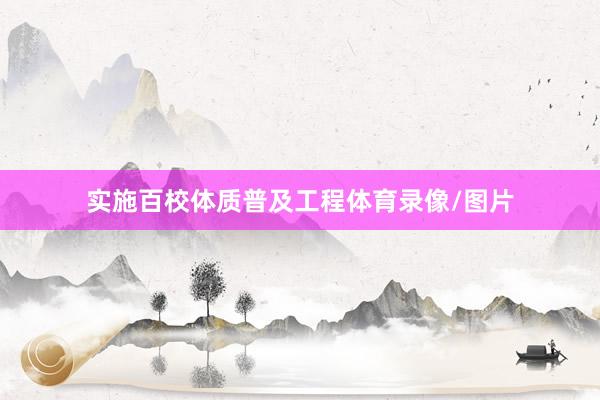 实施百校体质普及工程体育录像/图片