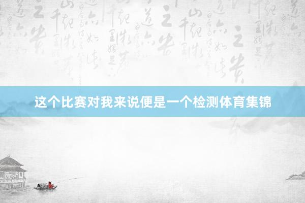 这个比赛对我来说便是一个检测体育集锦