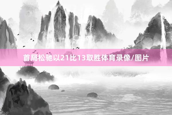 首局松驰以21比13取胜体育录像/图片