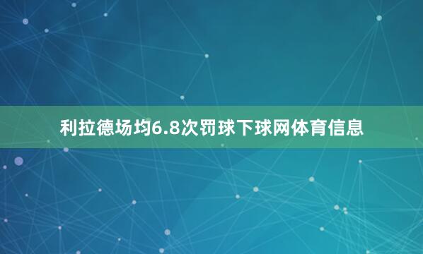 利拉德场均6.8次罚球下球网体育信息