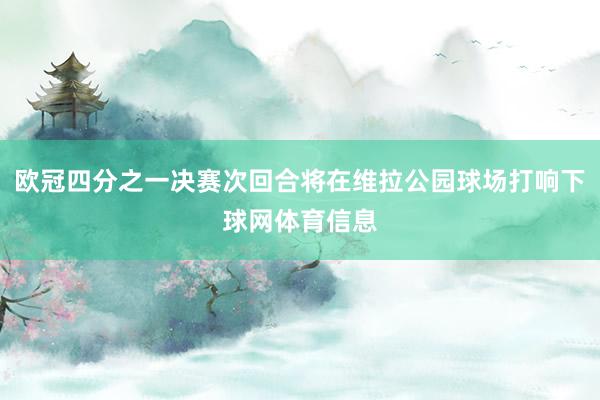 欧冠四分之一决赛次回合将在维拉公园球场打响下球网体育信息