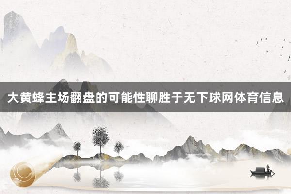 大黄蜂主场翻盘的可能性聊胜于无下球网体育信息