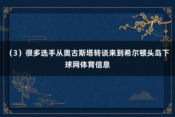 (3)很多选手从奥古斯塔转谈来到希尔顿头岛下球网体育信息