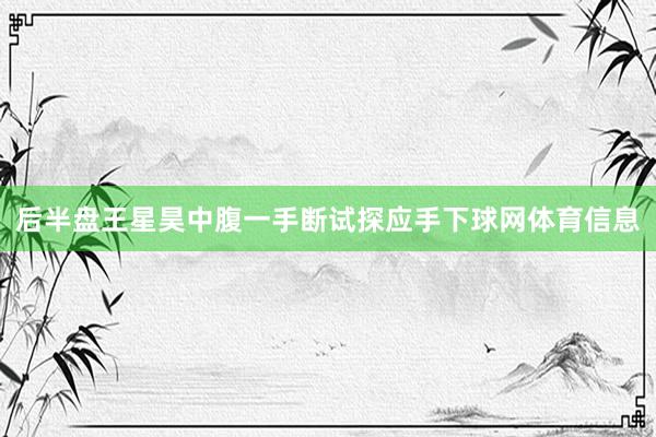 后半盘王星昊中腹一手断试探应手下球网体育信息