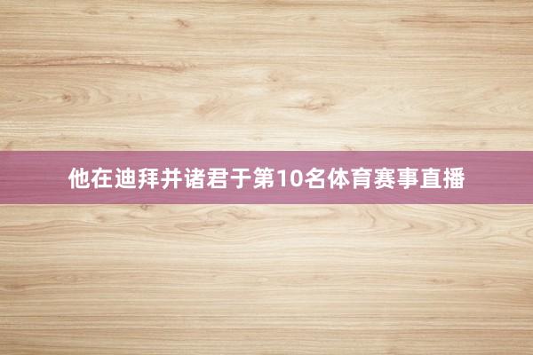 他在迪拜并诸君于第10名体育赛事直播