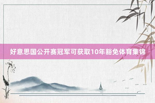 好意思国公开赛冠军可获取10年豁免体育集锦