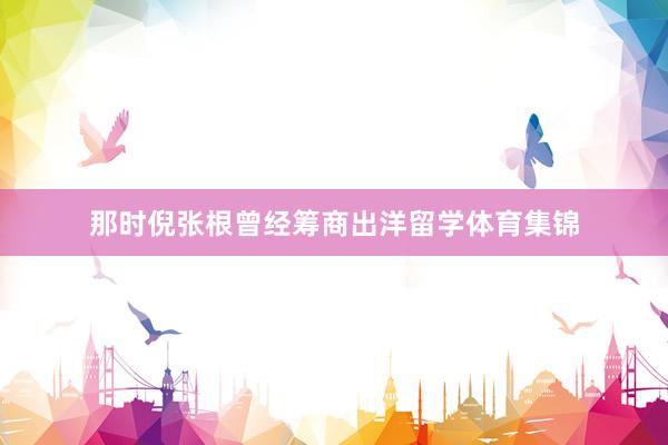 那时倪张根曾经筹商出洋留学体育集锦