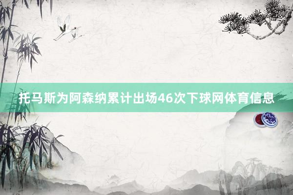 托马斯为阿森纳累计出场46次下球网体育信息