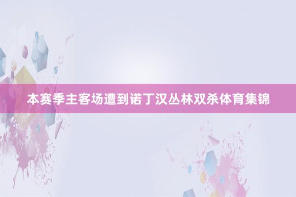 本赛季主客场遭到诺丁汉丛林双杀体育集锦