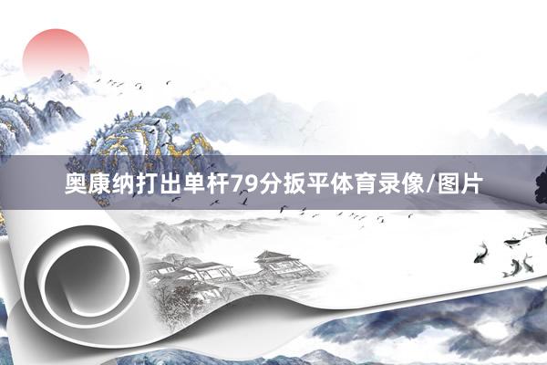 奥康纳打出单杆79分扳平体育录像/图片