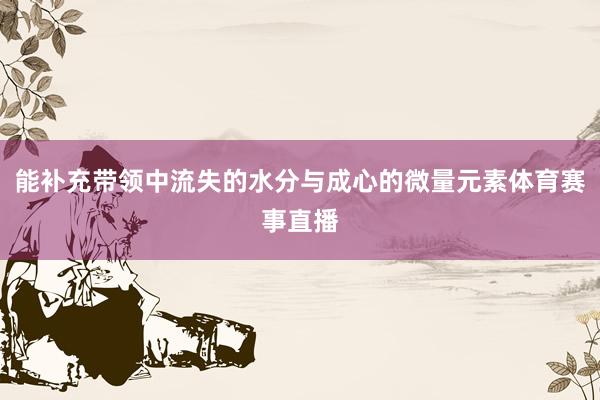 能补充带领中流失的水分与成心的微量元素体育赛事直播