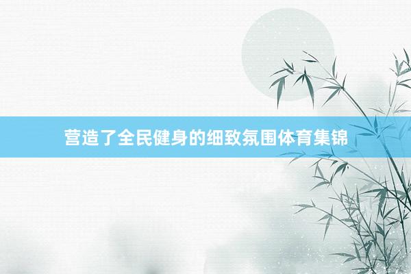 营造了全民健身的细致氛围体育集锦