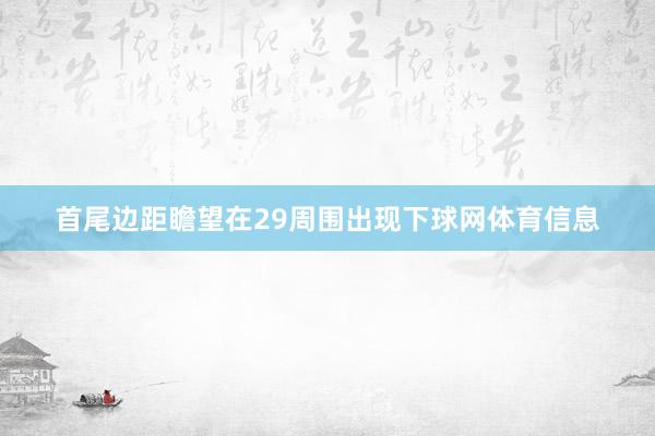 首尾边距瞻望在29周围出现下球网体育信息