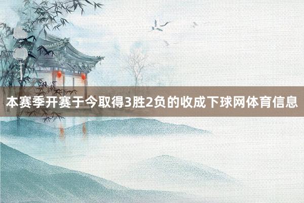 本赛季开赛于今取得3胜2负的收成下球网体育信息