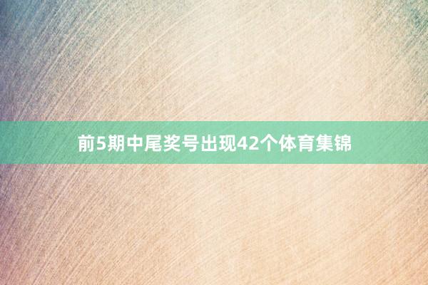 前5期中尾奖号出现42个体育集锦