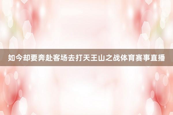 如今却要奔赴客场去打天王山之战体育赛事直播