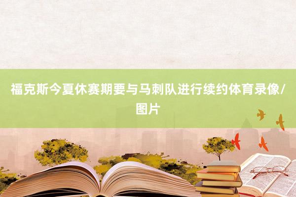 福克斯今夏休赛期要与马刺队进行续约体育录像/图片
