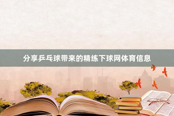 分享乒乓球带来的精练下球网体育信息