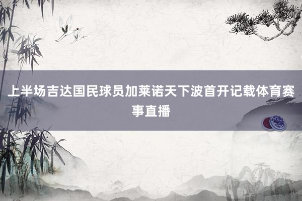 上半场吉达国民球员加莱诺天下波首开记载体育赛事直播
