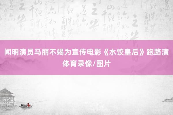 闻明演员马丽不竭为宣传电影《水饺皇后》跑路演体育录像/图片