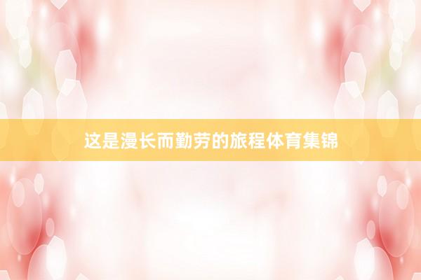 这是漫长而勤劳的旅程体育集锦