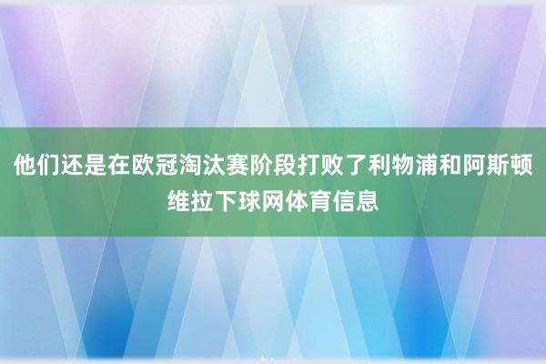 他们还是在欧冠淘汰赛阶段打败了利物浦和阿斯顿维拉下球网体育信息