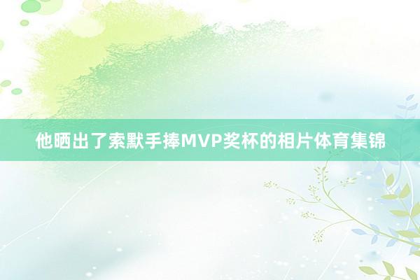 他晒出了索默手捧MVP奖杯的相片体育集锦