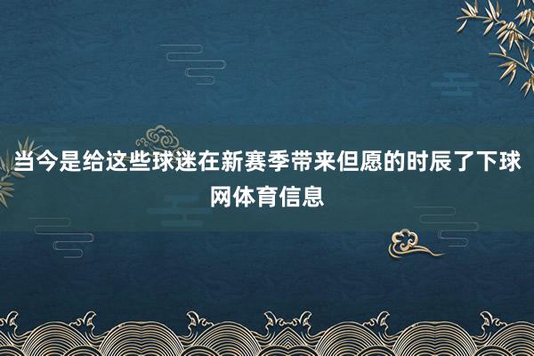 当今是给这些球迷在新赛季带来但愿的时辰了下球网体育信息