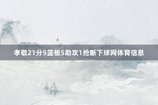孝敬21分5篮板5助攻1抢断下球网体育信息