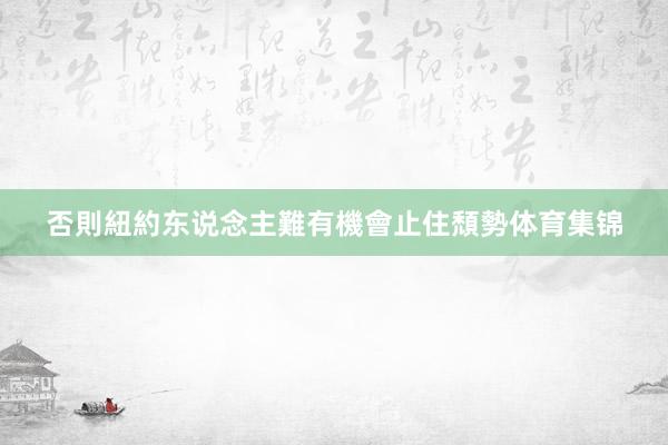 否則紐約东说念主難有機會止住頹勢体育集锦