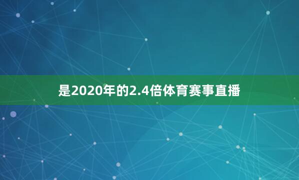 是2020年的2.4倍体育赛事直播
