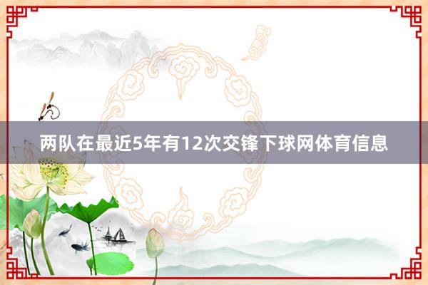 两队在最近5年有12次交锋下球网体育信息