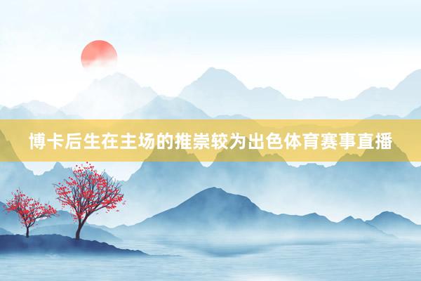 博卡后生在主场的推崇较为出色体育赛事直播