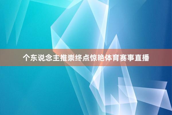 个东说念主推崇终点惊艳体育赛事直播
