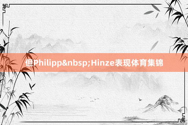 但Philipp&nbsp;Hinze表现体育集锦
